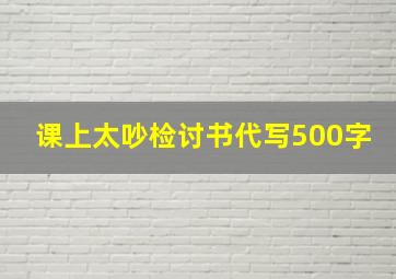 课上太吵检讨书代写500字