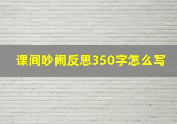 课间吵闹反思350字怎么写