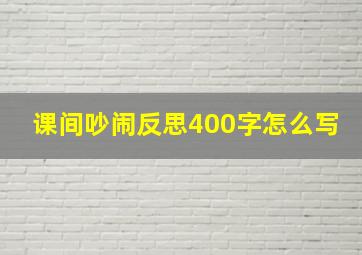 课间吵闹反思400字怎么写