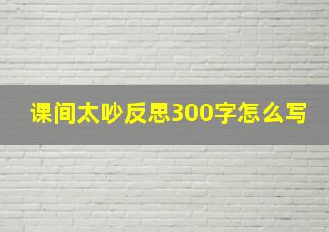 课间太吵反思300字怎么写