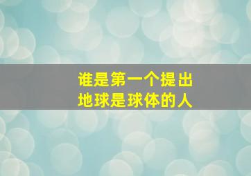 谁是第一个提出地球是球体的人