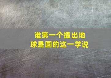 谁第一个提出地球是圆的这一学说