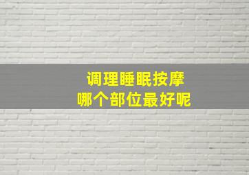 调理睡眠按摩哪个部位最好呢