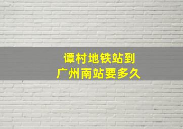 谭村地铁站到广州南站要多久