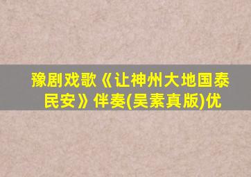 豫剧戏歌《让神州大地国泰民安》伴奏(吴素真版)优