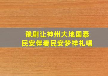 豫剧让神州大地国泰民安伴奏民安梦祥礼唱