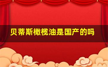 贝蒂斯橄榄油是国产的吗