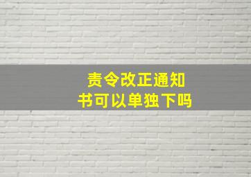 责令改正通知书可以单独下吗