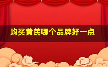 购买黄芪哪个品牌好一点