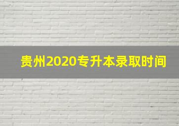 贵州2020专升本录取时间