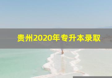 贵州2020年专升本录取