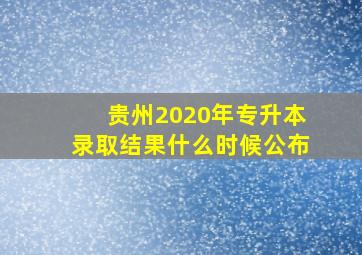 贵州2020年专升本录取结果什么时候公布