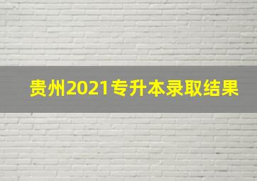 贵州2021专升本录取结果