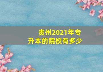 贵州2021年专升本的院校有多少