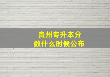 贵州专升本分数什么时候公布