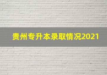 贵州专升本录取情况2021