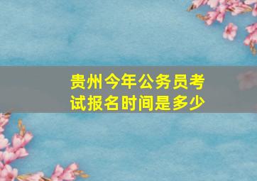 贵州今年公务员考试报名时间是多少