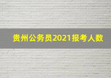 贵州公务员2021报考人数