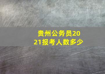 贵州公务员2021报考人数多少