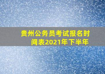 贵州公务员考试报名时间表2021年下半年