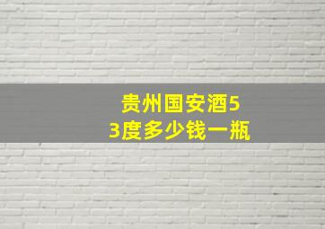 贵州国安酒53度多少钱一瓶