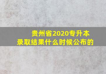 贵州省2020专升本录取结果什么时候公布的