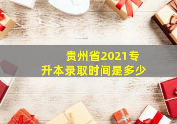 贵州省2021专升本录取时间是多少