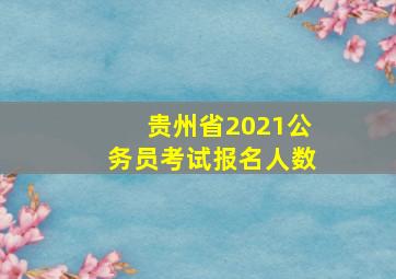 贵州省2021公务员考试报名人数