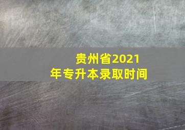 贵州省2021年专升本录取时间