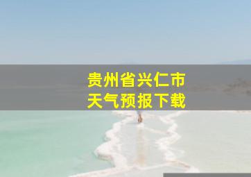 贵州省兴仁市天气预报下载