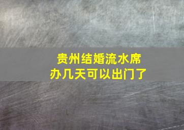 贵州结婚流水席办几天可以出门了