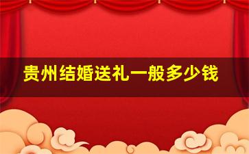 贵州结婚送礼一般多少钱