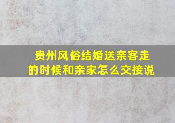 贵州风俗结婚送亲客走的时候和亲家怎么交接说