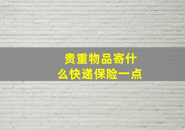 贵重物品寄什么快递保险一点