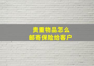 贵重物品怎么邮寄保险给客户