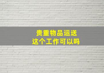 贵重物品运送这个工作可以吗