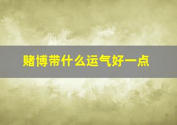 赌博带什么运气好一点