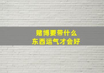 赌博要带什么东西运气才会好