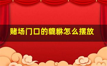 赌场门口的貔貅怎么摆放