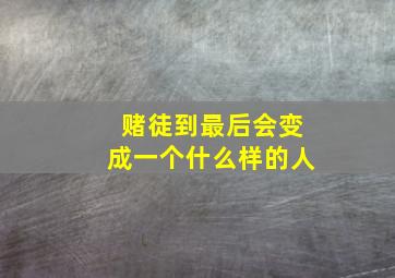 赌徒到最后会变成一个什么样的人