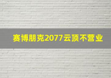 赛博朋克2077云顶不营业