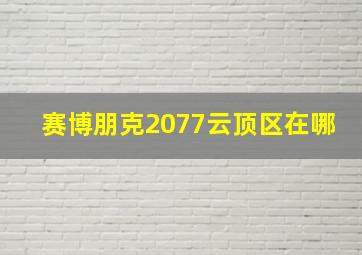 赛博朋克2077云顶区在哪