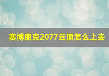 赛博朋克2077云顶怎么上去