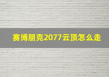 赛博朋克2077云顶怎么走