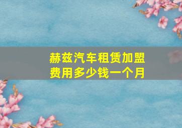 赫兹汽车租赁加盟费用多少钱一个月