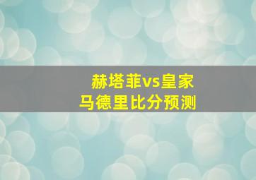 赫塔菲vs皇家马德里比分预测