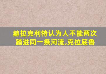 赫拉克利特认为人不能两次踏进同一条河流,克拉底鲁