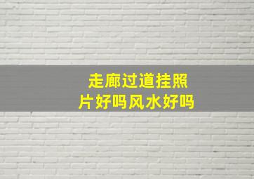 走廊过道挂照片好吗风水好吗