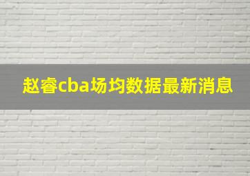 赵睿cba场均数据最新消息