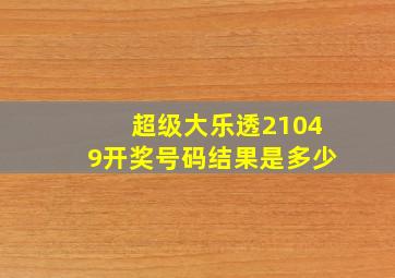 超级大乐透21049开奖号码结果是多少